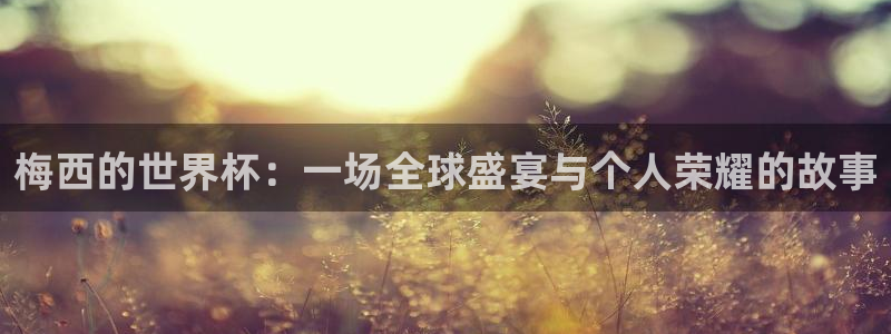 2026年世界杯赛程：梅西的世界杯：一场全球盛宴与个人荣耀的故事