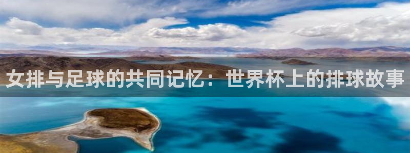 美洲杯直播：女排与足球的共同记忆：世界杯上的排球故事